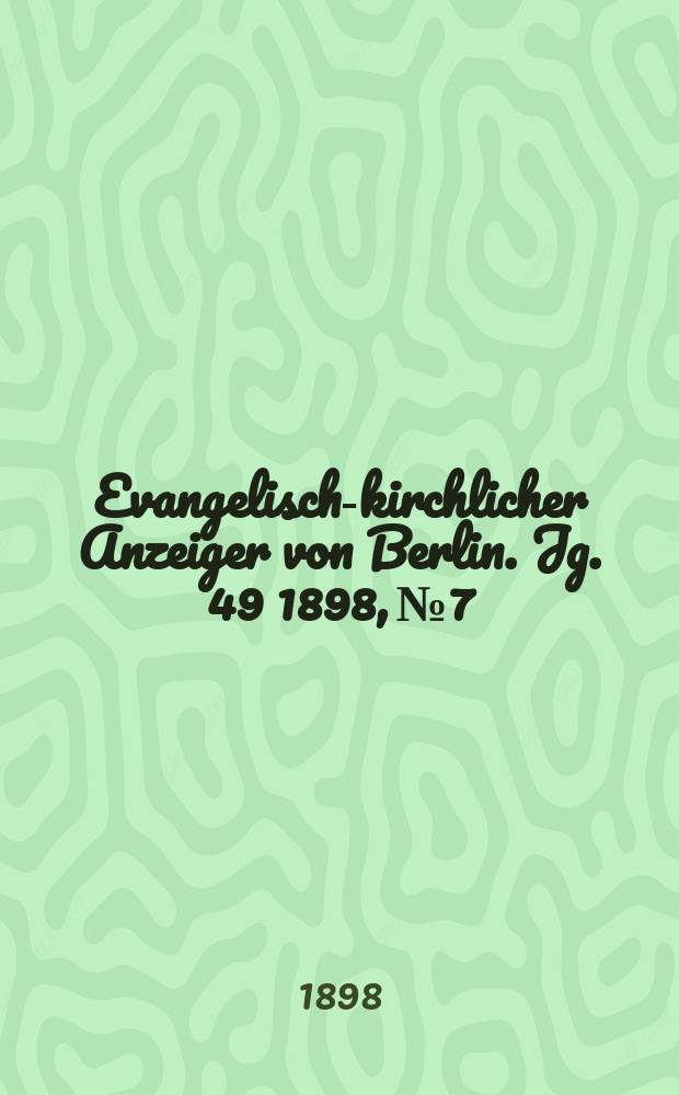 Evangelisch-kirchlicher Anzeiger von Berlin. Jg. 49 1898, № 7