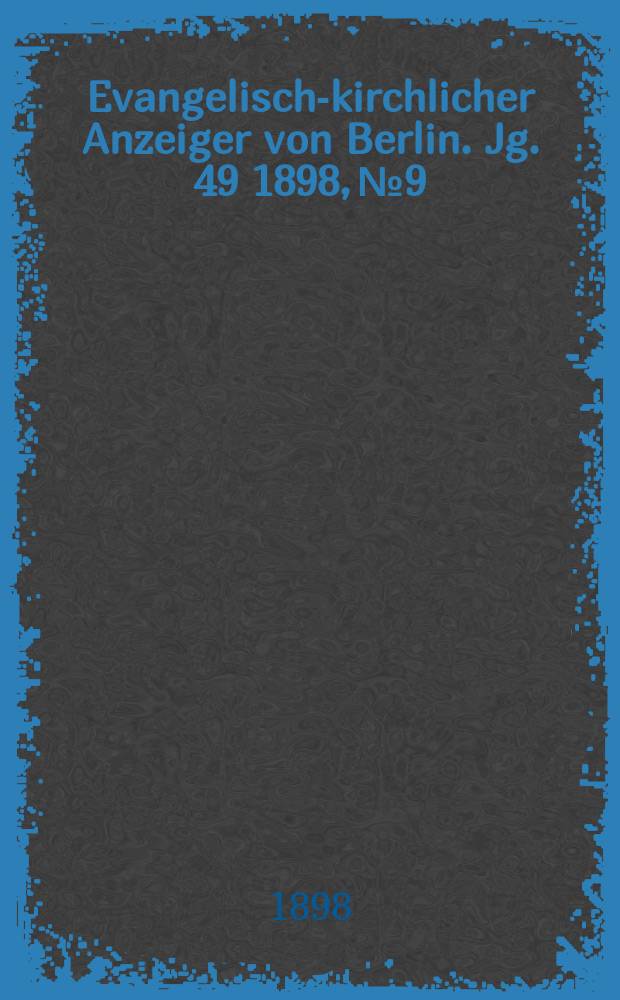 Evangelisch-kirchlicher Anzeiger von Berlin. Jg. 49 1898, № 9