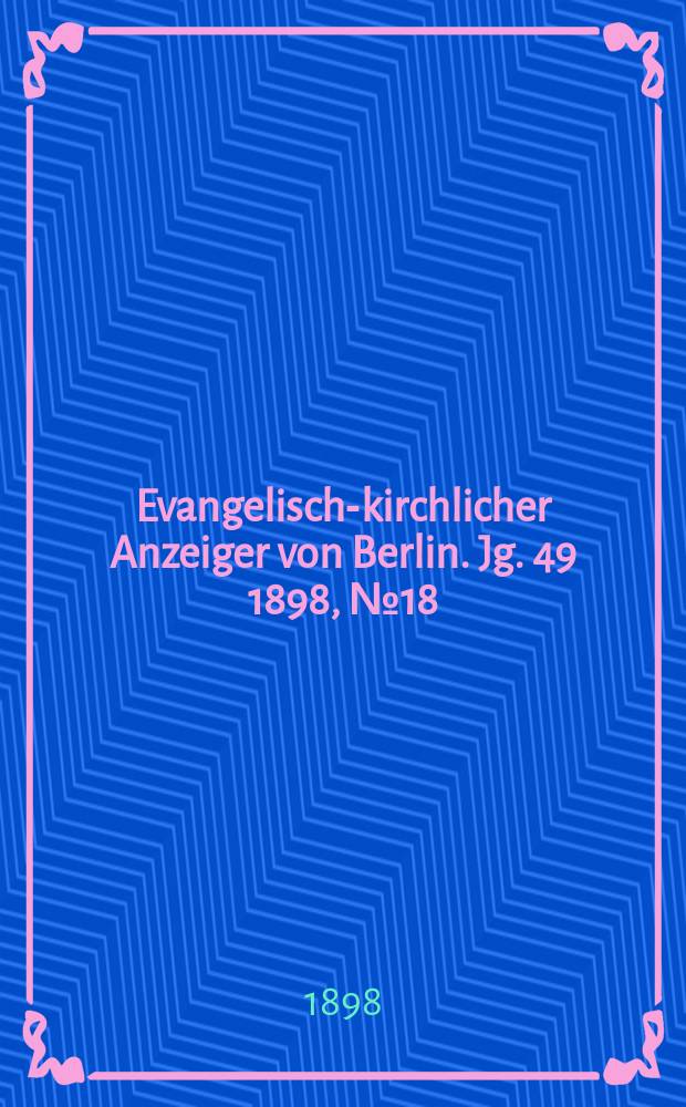 Evangelisch-kirchlicher Anzeiger von Berlin. Jg. 49 1898, № 18