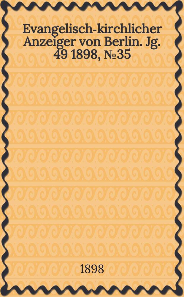 Evangelisch-kirchlicher Anzeiger von Berlin. Jg. 49 1898, № 35