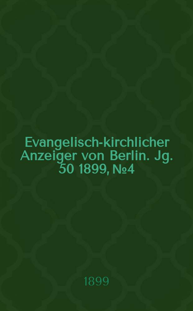 Evangelisch-kirchlicher Anzeiger von Berlin. Jg. 50 1899, № 4