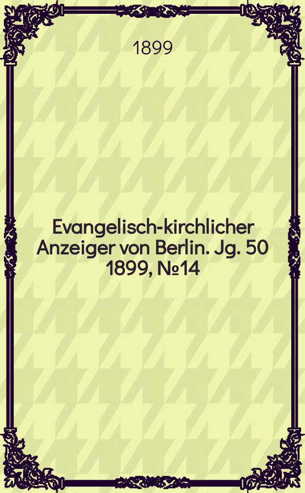 Evangelisch-kirchlicher Anzeiger von Berlin. Jg. 50 1899, № 14