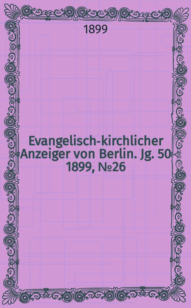 Evangelisch-kirchlicher Anzeiger von Berlin. Jg. 50 1899, № 26