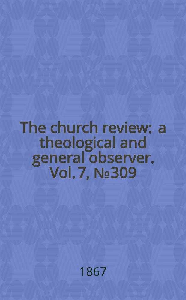 The church review : a theological and general observer. Vol. 7, № 309