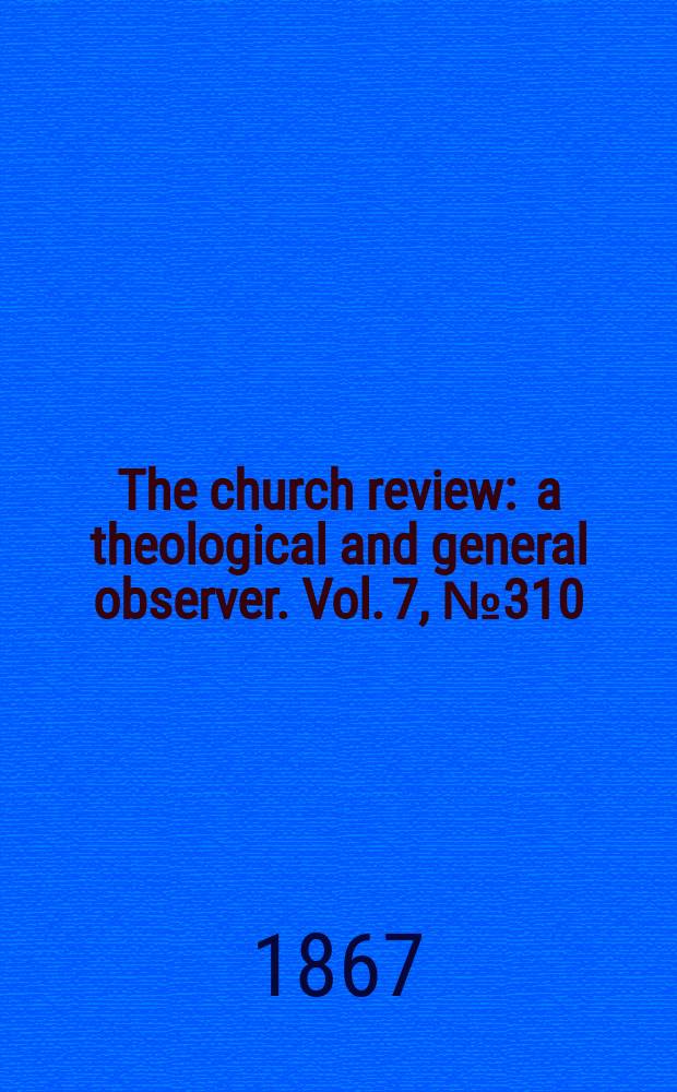 The church review : a theological and general observer. Vol. 7, № 310