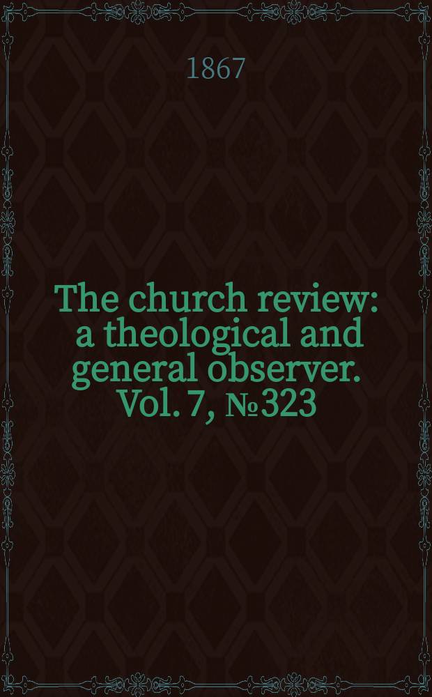 The church review : a theological and general observer. Vol. 7, № 323