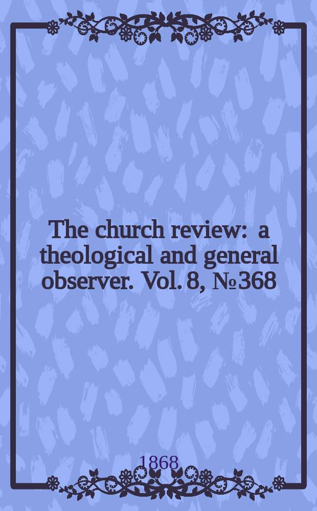 The church review : a theological and general observer. Vol. 8, № 368