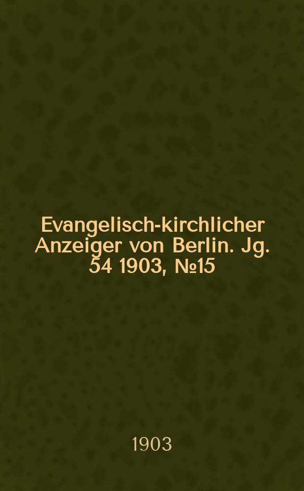 Evangelisch-kirchlicher Anzeiger von Berlin. Jg. 54 1903, № 15