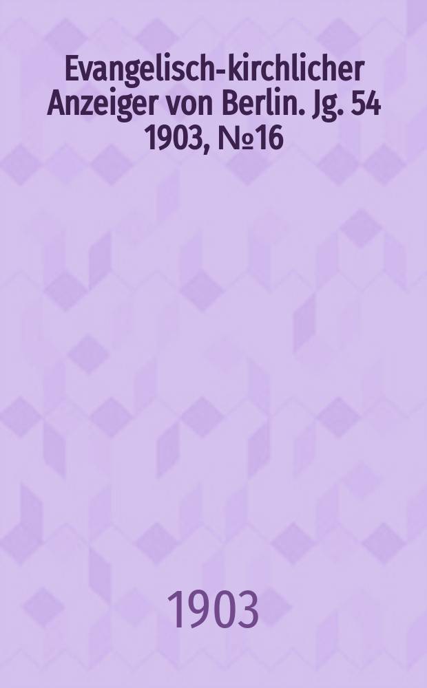 Evangelisch-kirchlicher Anzeiger von Berlin. Jg. 54 1903, № 16