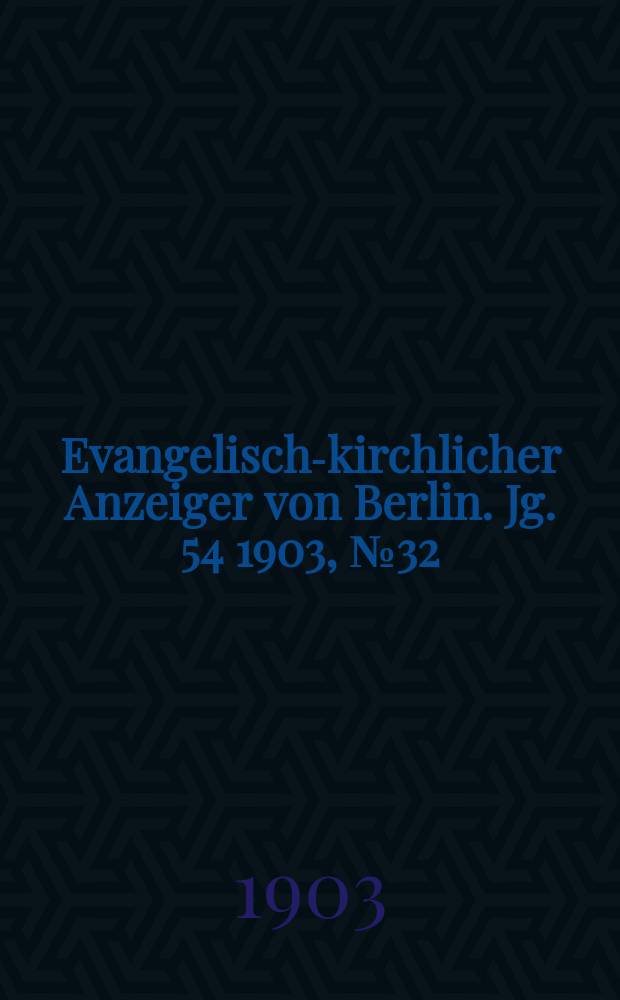 Evangelisch-kirchlicher Anzeiger von Berlin. Jg. 54 1903, № 32