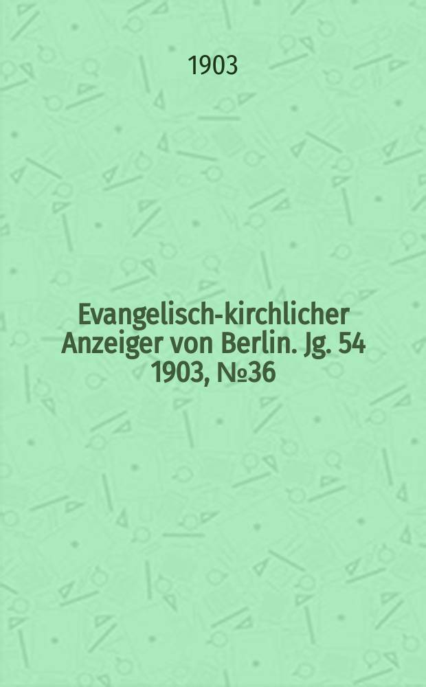 Evangelisch-kirchlicher Anzeiger von Berlin. Jg. 54 1903, № 36