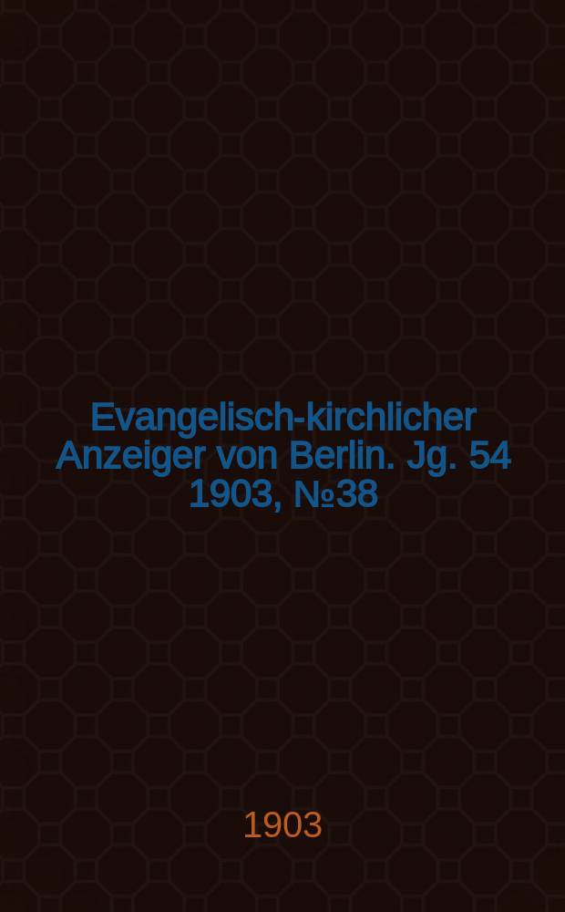 Evangelisch-kirchlicher Anzeiger von Berlin. Jg. 54 1903, № 38