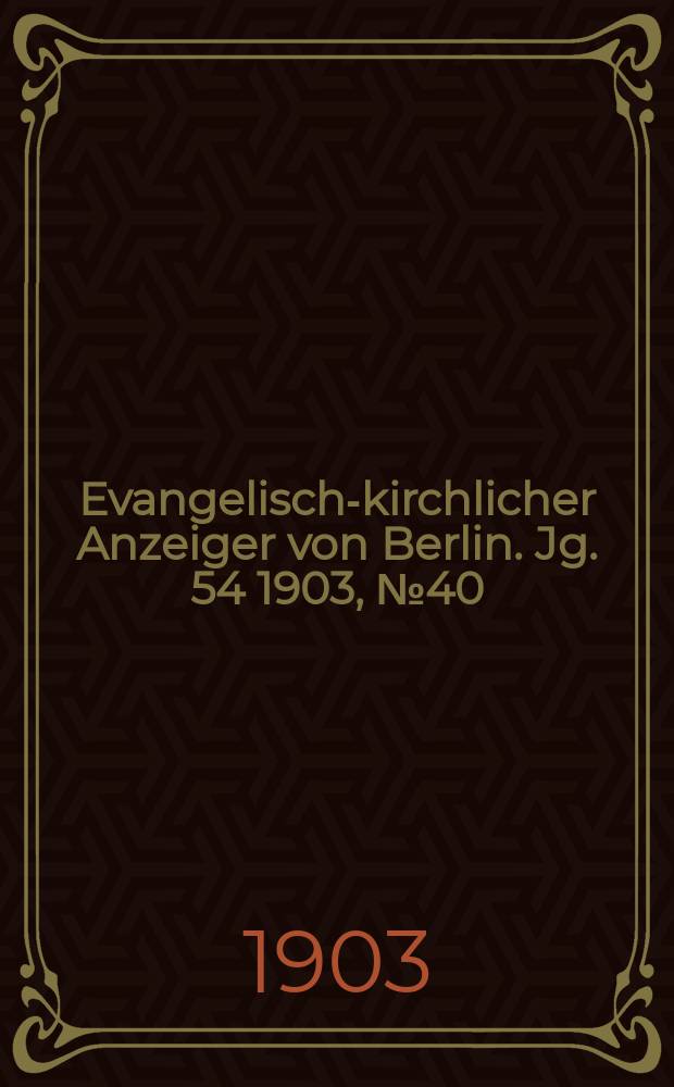 Evangelisch-kirchlicher Anzeiger von Berlin. Jg. 54 1903, № 40