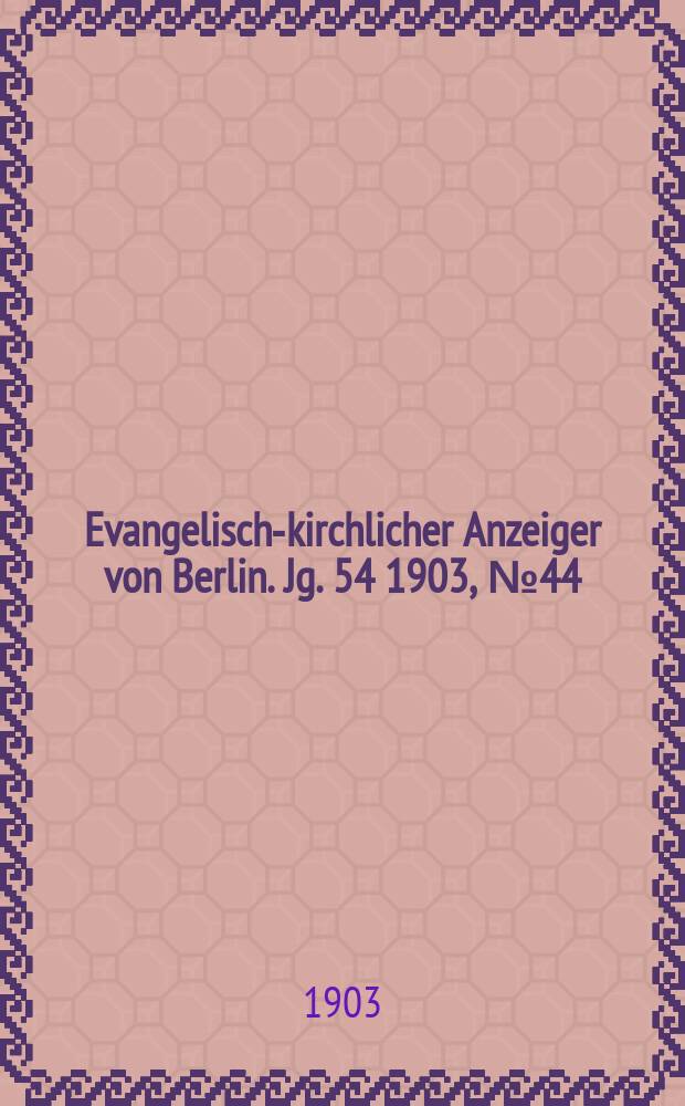 Evangelisch-kirchlicher Anzeiger von Berlin. Jg. 54 1903, № 44