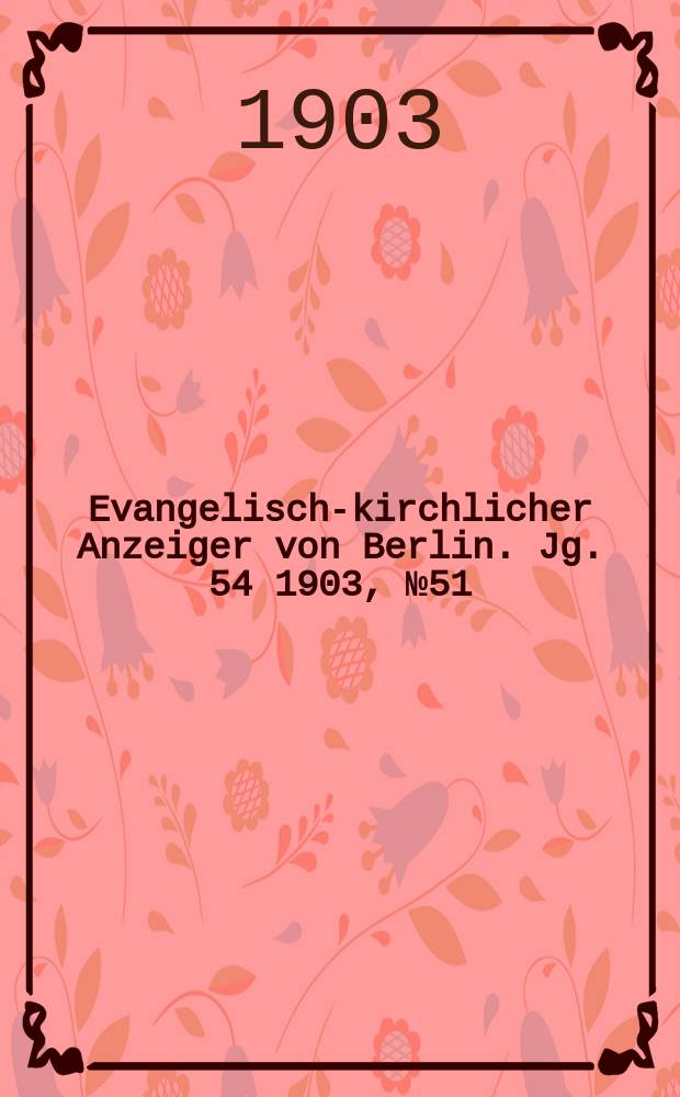 Evangelisch-kirchlicher Anzeiger von Berlin. Jg. 54 1903, № 51