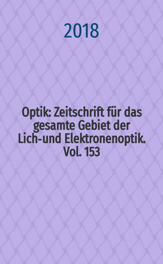 Optik : Zeitschrift f&uuml;r das gesamte Gebiet der Licht- und Elektronenoptik. Vol. 153
