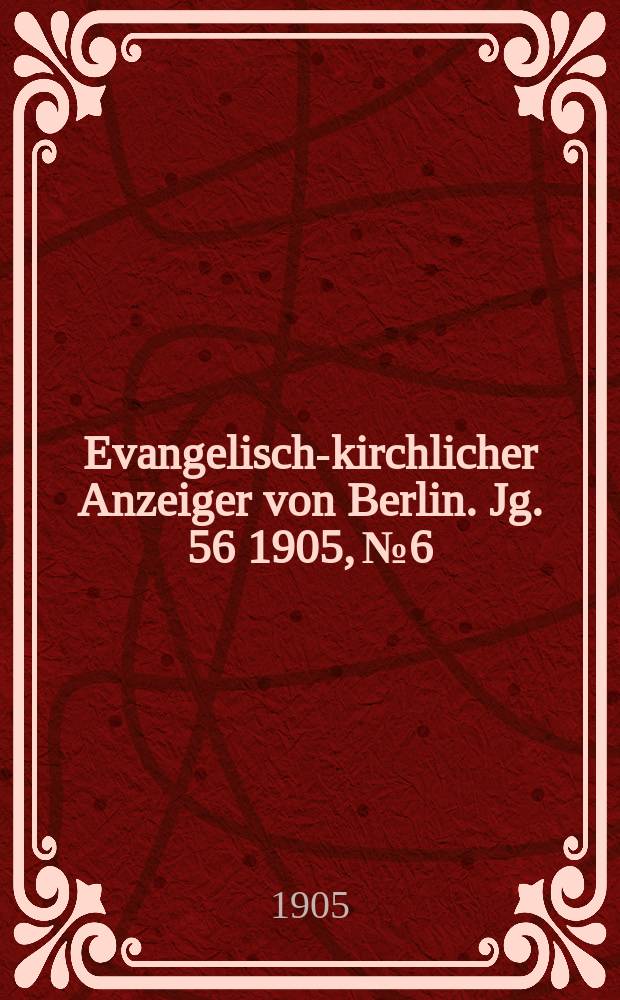 Evangelisch-kirchlicher Anzeiger von Berlin. Jg. 56 1905, № 6