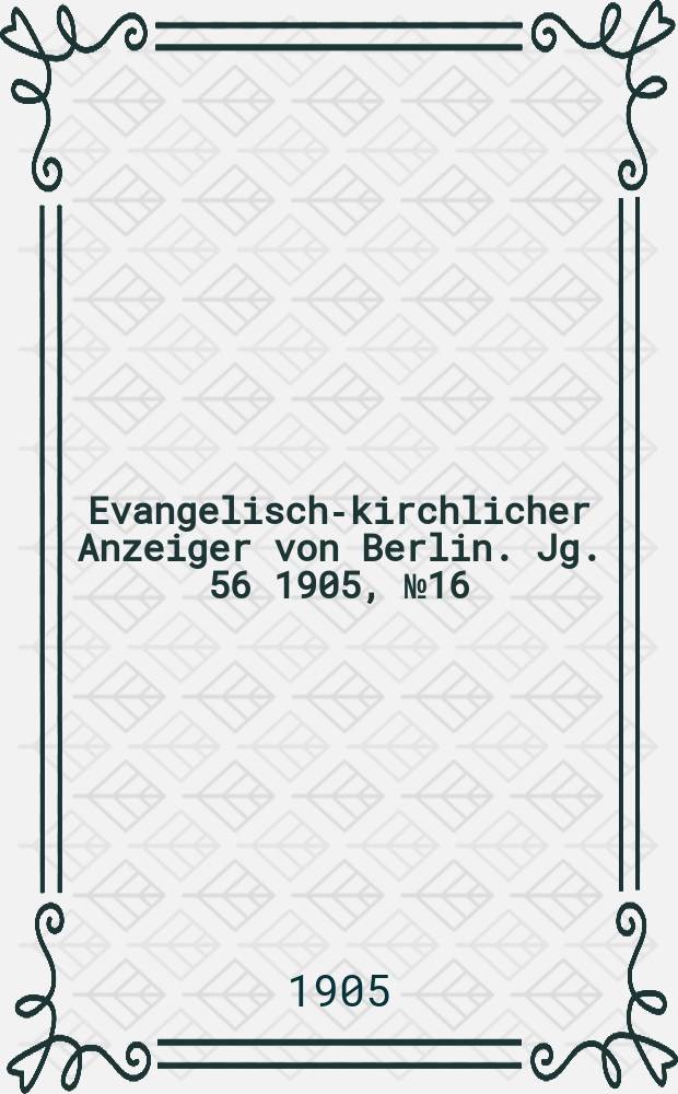 Evangelisch-kirchlicher Anzeiger von Berlin. Jg. 56 1905, № 16