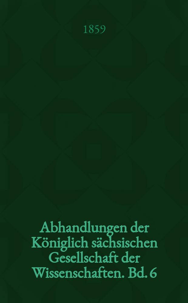 Abhandlungen der Königlich sächsischen Gesellschaft der Wissenschaften. Bd. 6