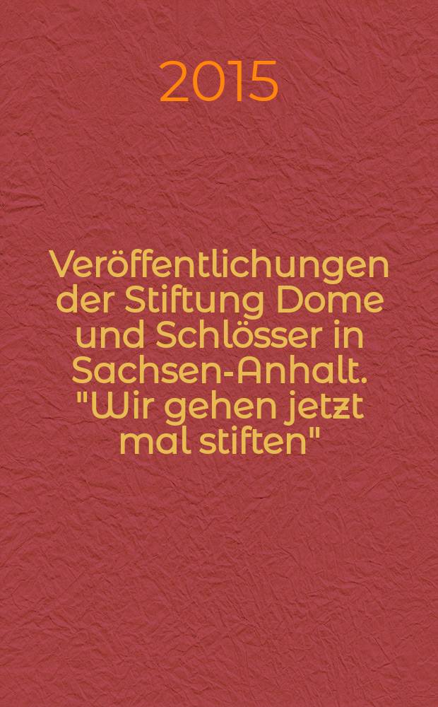 Veröffentlichungen der Stiftung Dome und Schlösser in Sachsen-Anhalt. "Wir gehen jetzt mal stiften" = «Давайте жертвовать сейчас»: мысли и воспоминания об истоии Саксонии-Анхальт