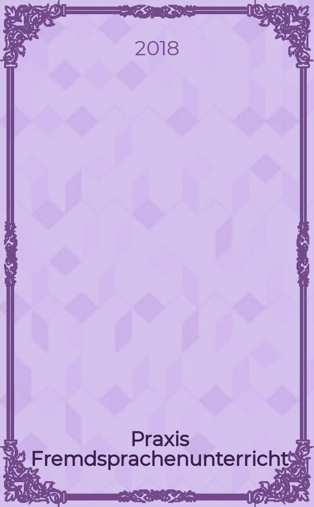 Praxis Fremdsprachenunterricht : die Zeitschrift f&uuml;r das Lehren und Lernen fremder Sprachen Hervorgegangen aus Praxis des neusprachlichen Unterrichts und Fremdsprachenunterricht. 2018, № 1