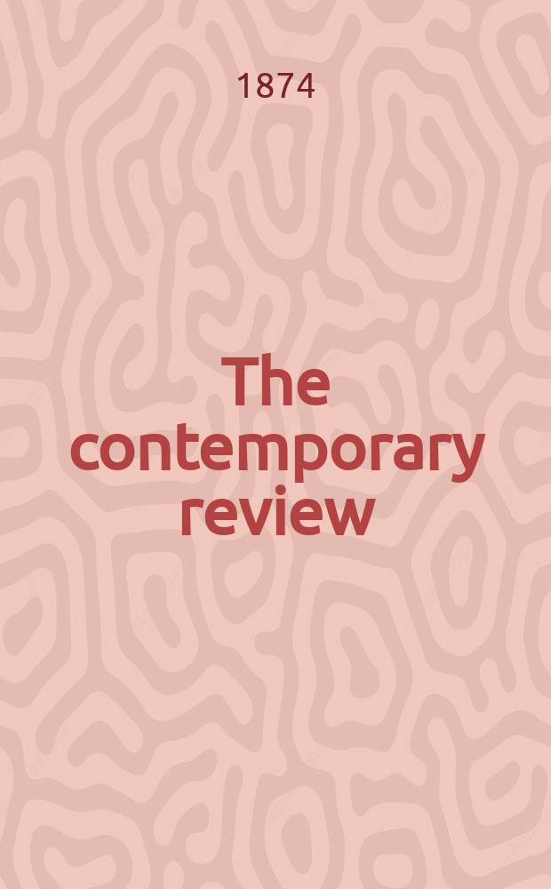 The contemporary review : Incorporating the "Fortnightly". Vol. 23 : December 1873-May 1874