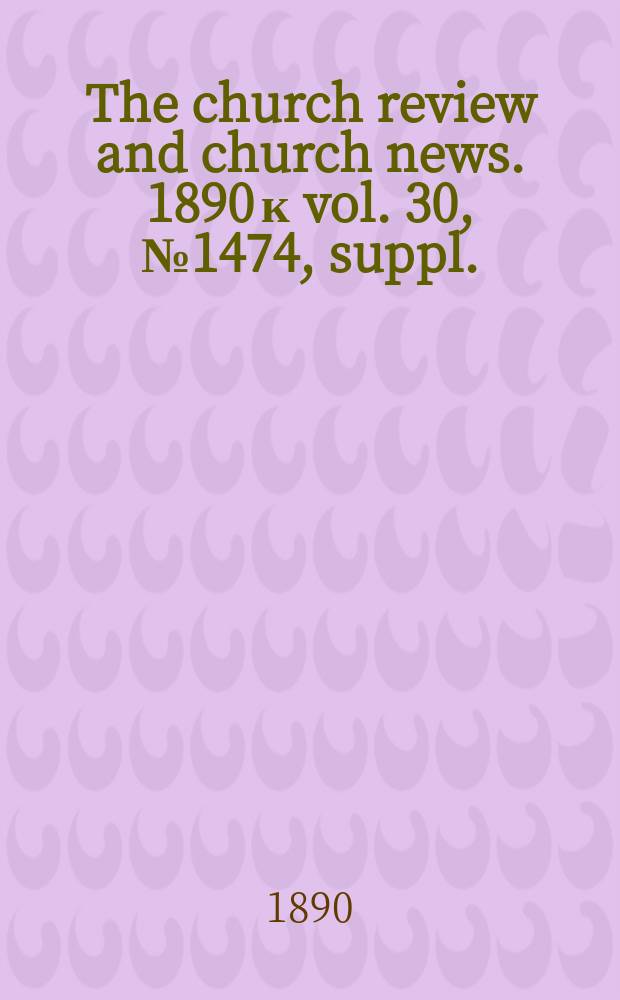 The church review and church news. 1890 к vol. 30, № 1474, suppl.