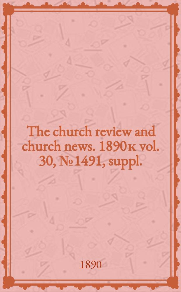 The church review and church news. 1890 к vol. 30, № 1491, suppl.