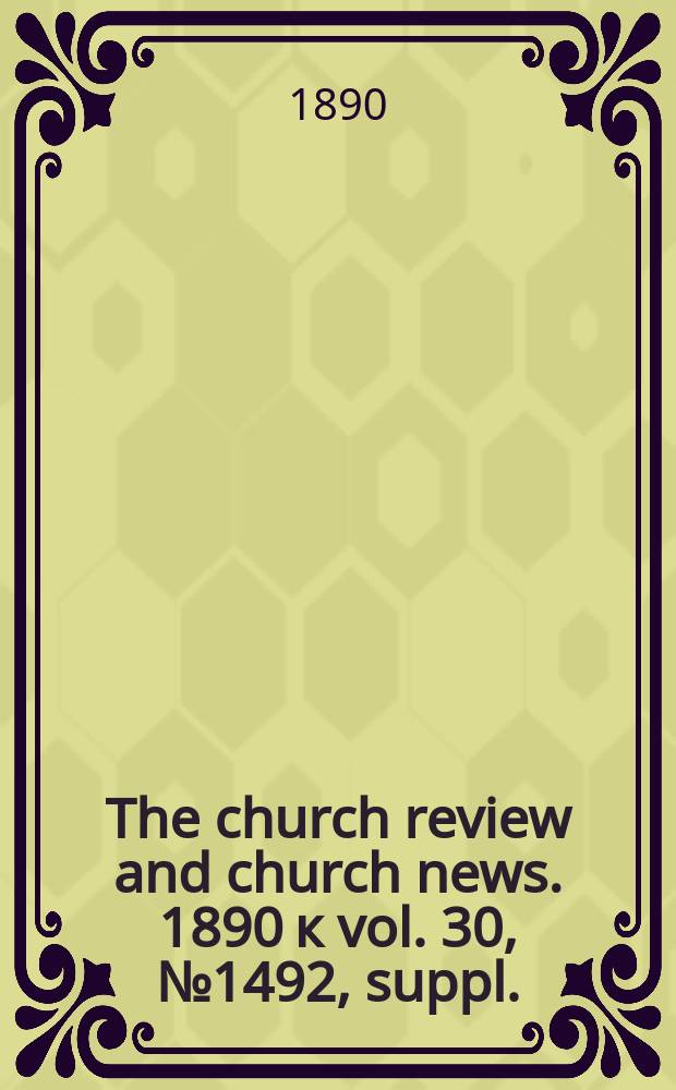 The church review and church news. 1890 к vol. 30, № 1492, suppl.