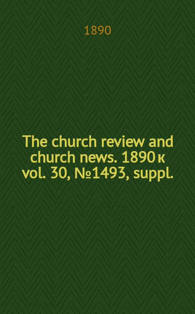 The church review and church news. 1890 к vol. 30, № 1493, suppl.
