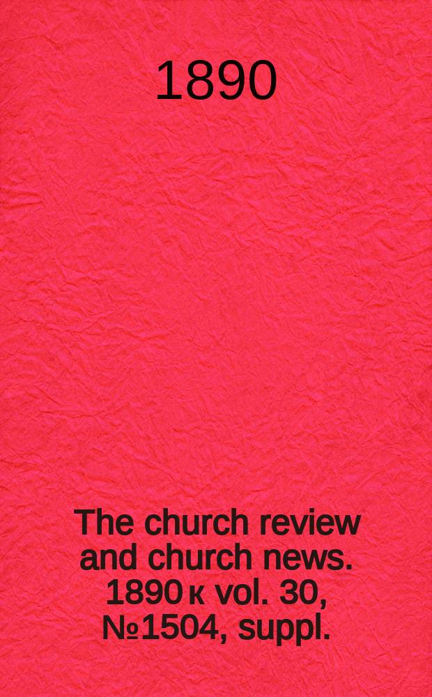 The church review and church news. 1890 к vol. 30, № 1504, suppl.