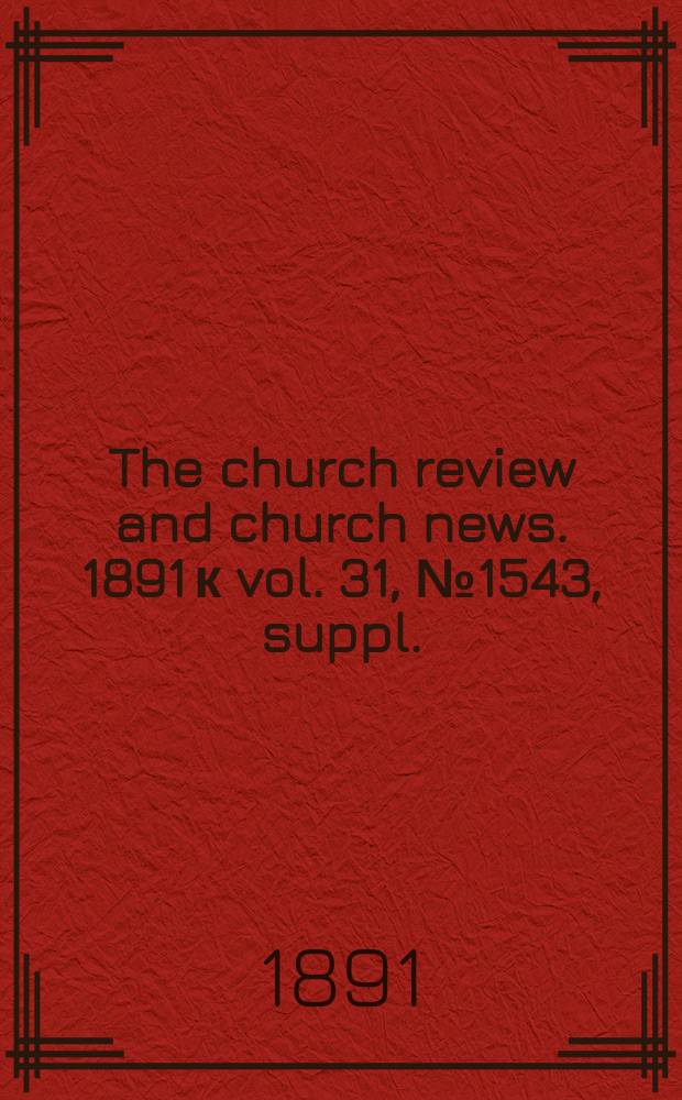 The church review and church news. 1891 к vol. 31, № 1543, suppl.