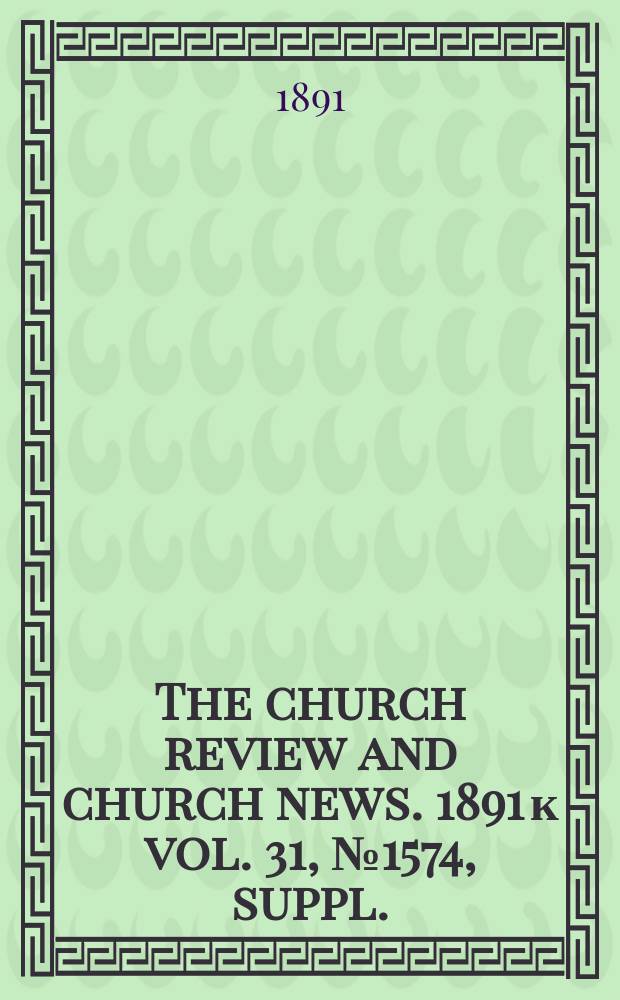 The church review and church news. 1891 к vol. 31, № 1574, suppl.