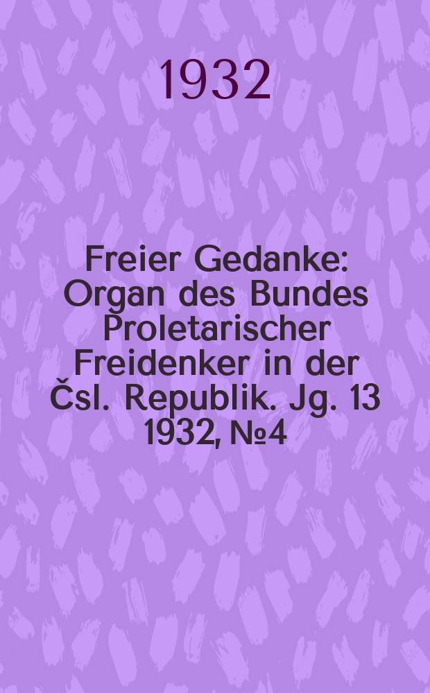 Freier Gedanke : Organ des Bundes Proletarischer Freidenker in der Čsl. Republik. Jg. 13 1932, № 4