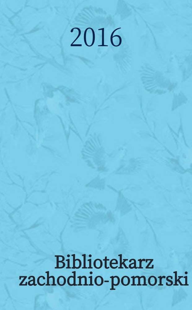 Bibliotekarz zachodnio-pomorski : Kwartalnik poświęcony sprawom bibliotek i czytelnictwa Pomorza Zachodniego. Rocz. 57 2016, № 2