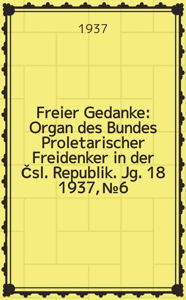 Freier Gedanke : Organ des Bundes Proletarischer Freidenker in der Čsl. Republik. Jg. 18 1937, № 6