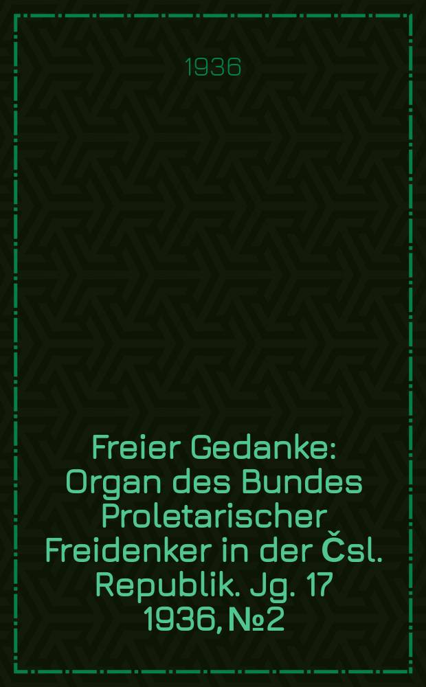 Freier Gedanke : Organ des Bundes Proletarischer Freidenker in der Čsl. Republik. Jg. 17 1936, № 2