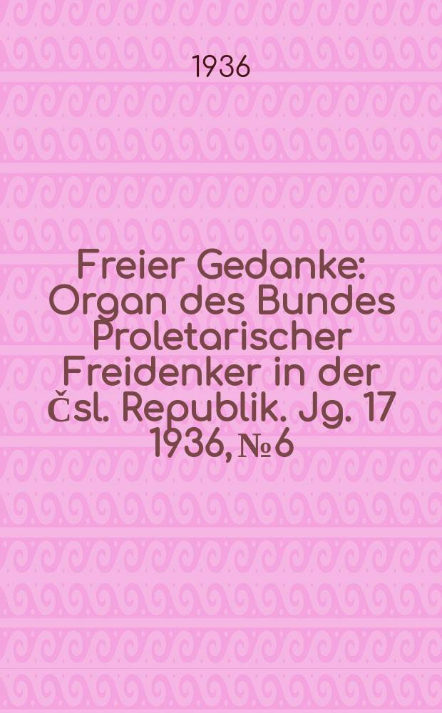Freier Gedanke : Organ des Bundes Proletarischer Freidenker in der Čsl. Republik. Jg. 17 1936, № 6