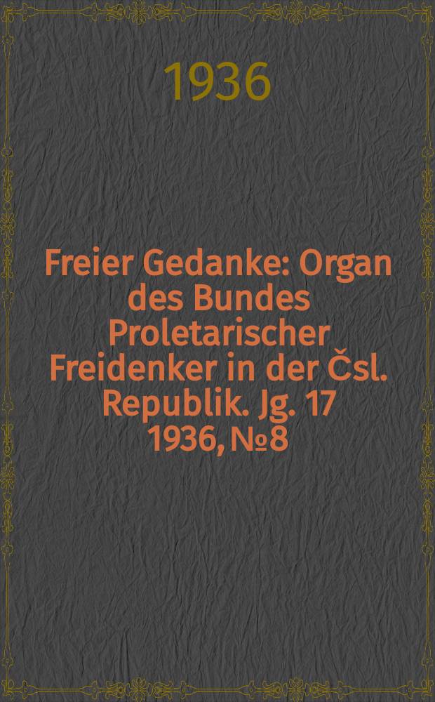Freier Gedanke : Organ des Bundes Proletarischer Freidenker in der Čsl. Republik. Jg. 17 1936, № 8