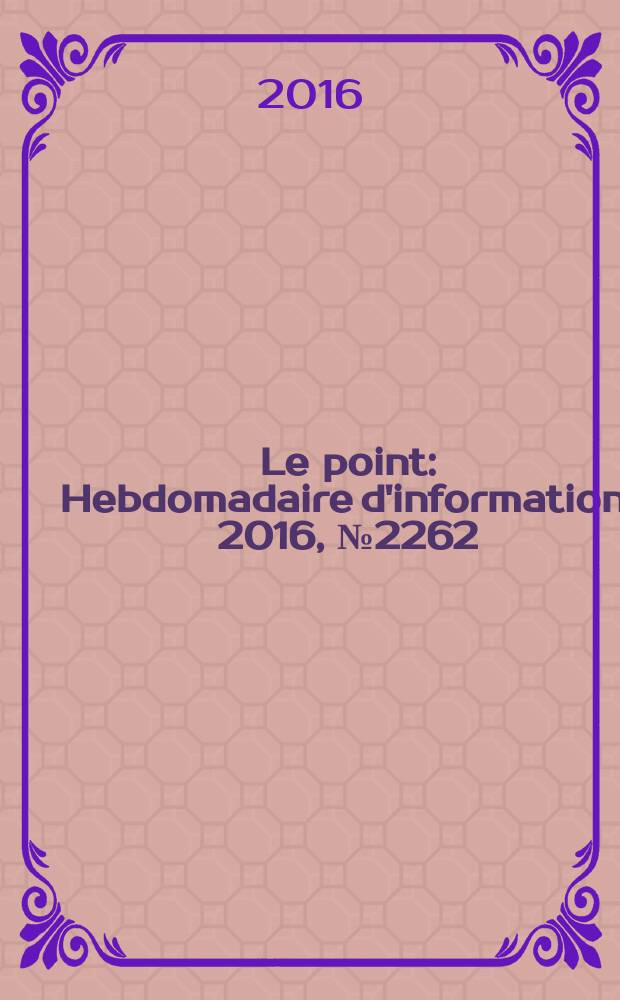 Le point : Hebdomadaire d'information. 2016, № 2262