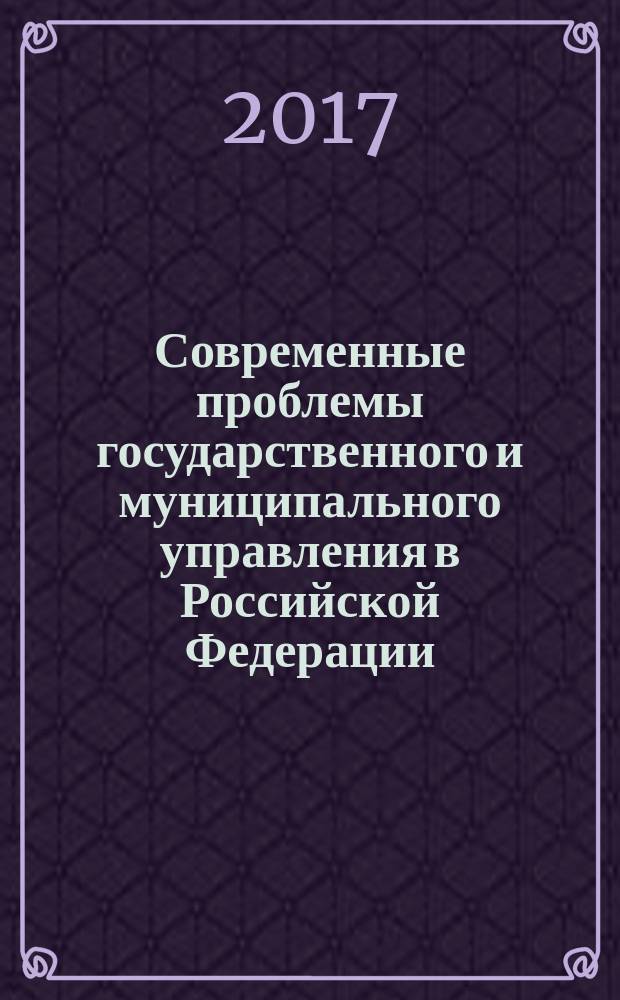 Современные проблемы государственного и муниципального управления в Российской Федерации : материалы V научно-практической конференции магистрантов (24 мая 2017 г.)