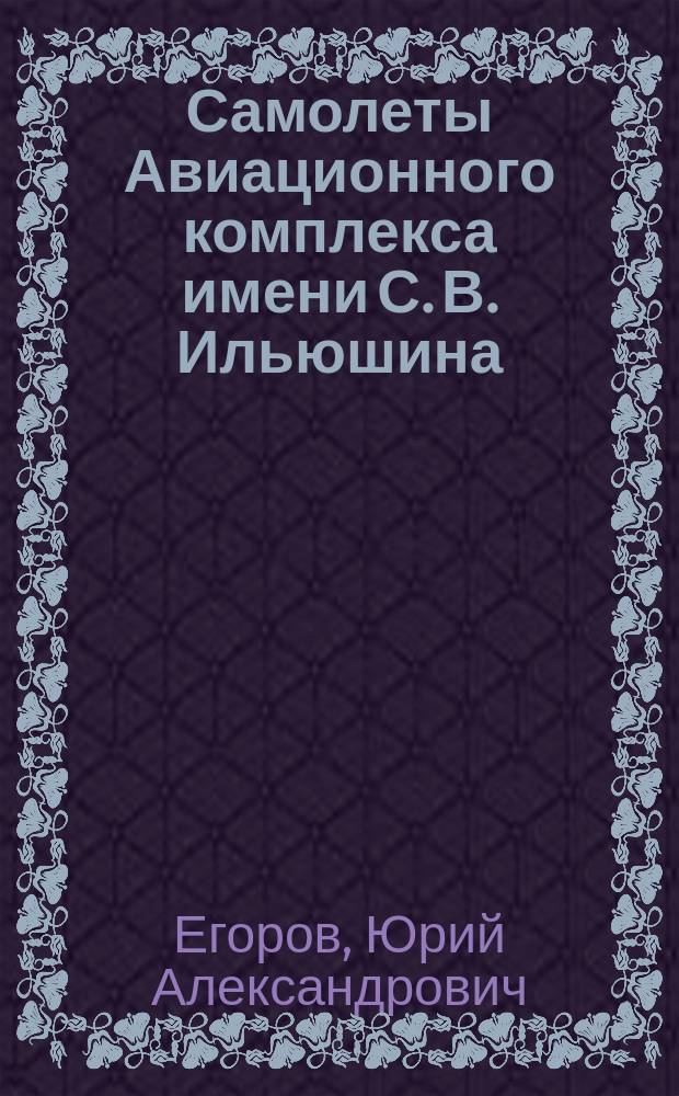 Самолеты Авиационного комплекса имени С. В. Ильюшина : 85 лет авиационному комплексу имени С. В. Ильюшина : в 2 т.