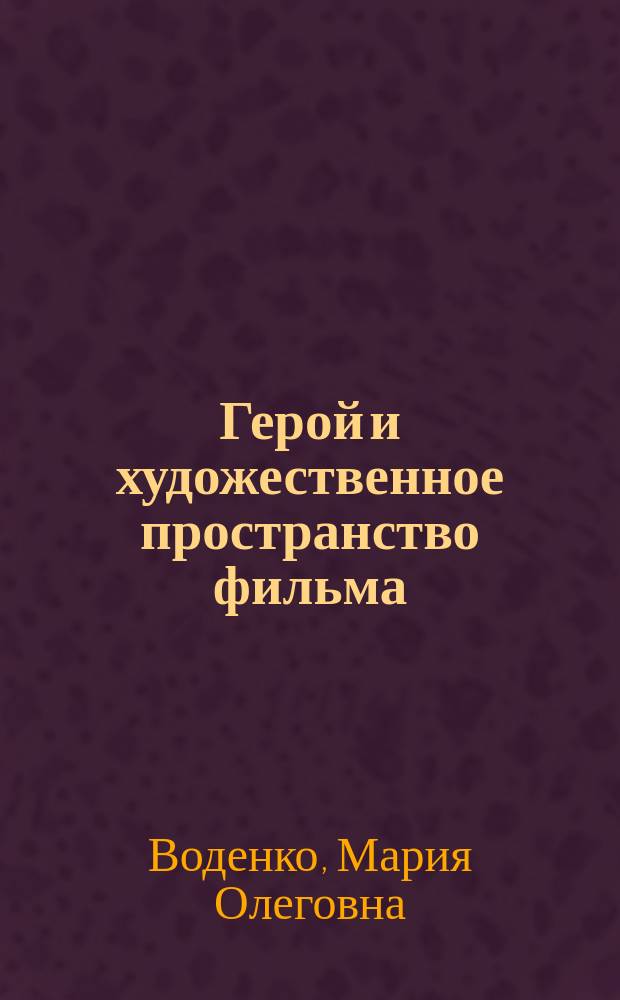Герой и художественное пространство фильма: анализ взаимодействия : учебное пособие для студентов вузов, обучающихся по специальностям 070210 "Драматургия", 071101 "Режиссура кино и телевидения" и другим кинематографическим специальностям