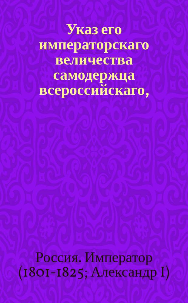 Указ его императорскаго величества самодержца всероссийскаго, : О споре по наследству действительной статс-дамы княгини Екатерины Дмитриевны Голицыной