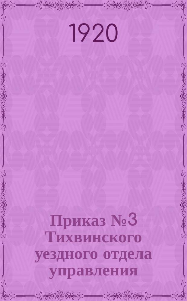 Приказ № 3 Тихвинского уездного отдела управления: г. Тихвин, 11 сент. 1920 г.: [О борьбе с ложными слухами о конфискации табака : листовка