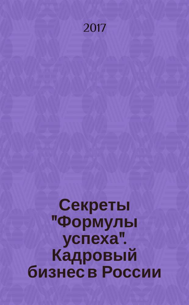 Секреты "Формулы успеха". Кадровый бизнес в России : (теория, практика, аналитика)