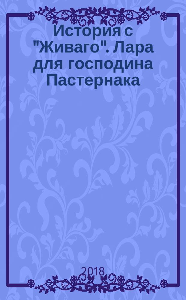 История с "Живаго". Лара для господина Пастернака : роман-cinematography : история любви Бориса Пастенака и Ольги Ивинской