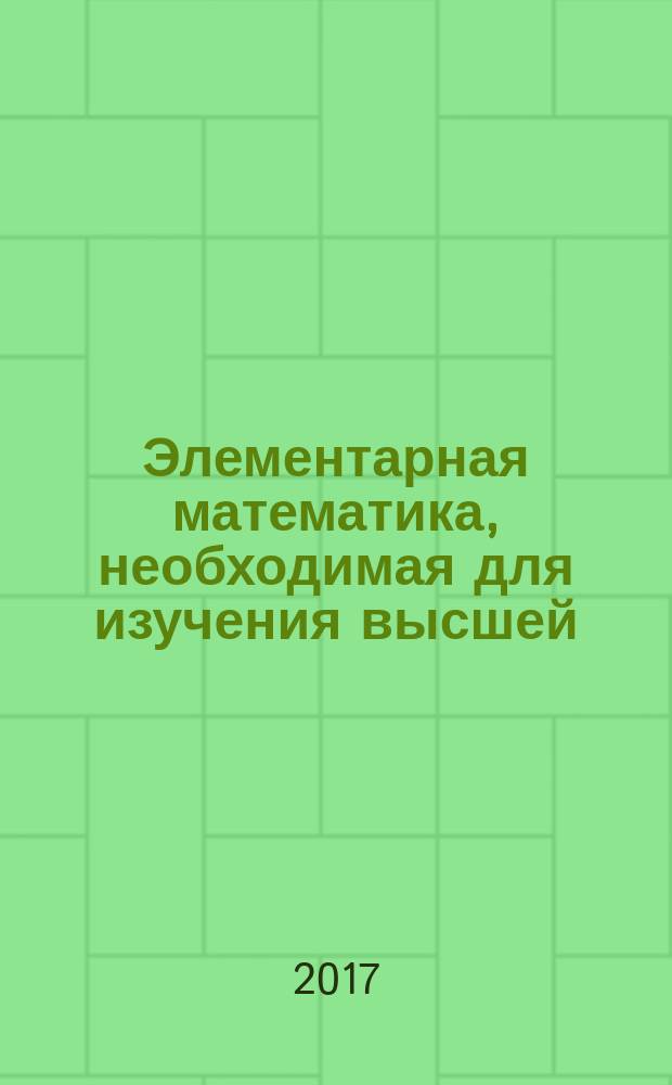 Элементарная математика, необходимая для изучения высшей : учебное пособие для студентов 1 курса. Ч. 1
