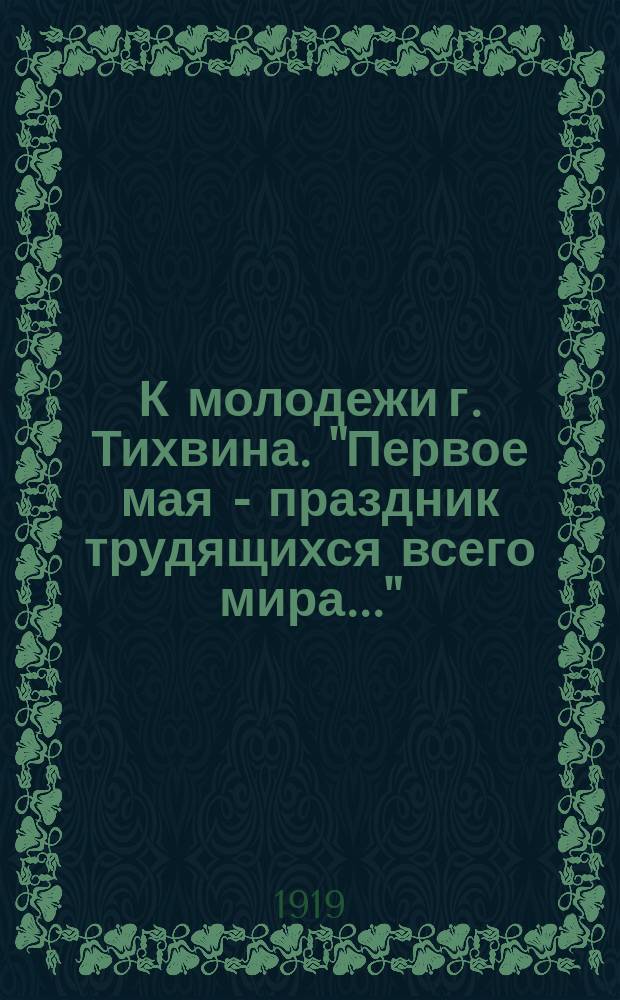 К молодежи г. Тихвина. "Первое мая - праздник трудящихся всего мира..." : листовка