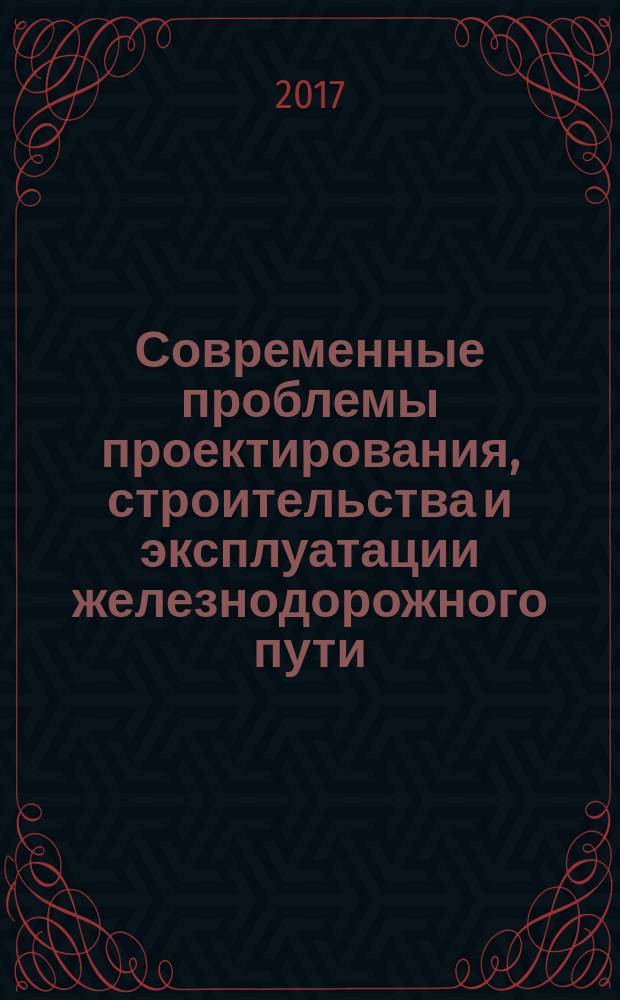 Современные проблемы проектирования, строительства и эксплуатации железнодорожного пути : XIV Международная научно-техническая конференция чтения, посвященные памяти профессора Г. М. Шахунянца (г. Москва, 5-6 апреля 2017 г.) : труды